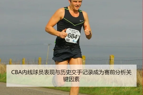 CBA内线球员表现与历史交手记录成为赛前分析关键因素
