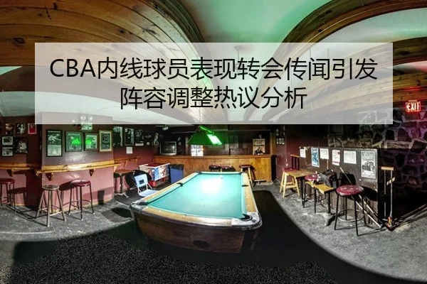 CBA内线球员表现转会传闻引发阵容调整热议分析